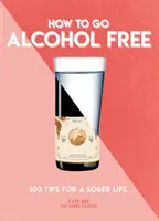 Jak uwolnić się od alkoholu: 101 wskazówek dla trzeźwego życia - How to Go Alcohol Free: 101 Tips for a Sober Life