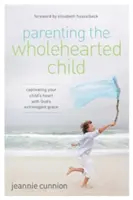 Rodzicielstwo pełnego serca dziecka: Zniewalające serce dziecka dzięki Bożej łasce - Parenting the Wholehearted Child: Captivating Your Child's Heart with God's Extravagant Grace