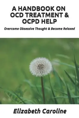 Podręcznik na temat leczenia Ocd i pomocy Ocpd: Pokonaj obsesyjne myśli i zrelaksuj się - A Handbook on Ocd Treatment & Ocpd Help: Overcome Obsessive Thought & Become Relaxed