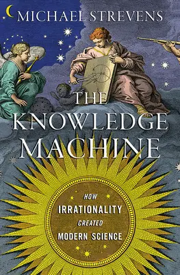 Maszyna wiedzy: Jak irracjonalność stworzyła współczesną naukę - The Knowledge Machine: How Irrationality Created Modern Science