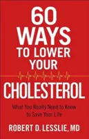 60 sposobów na obniżenie cholesterolu: co naprawdę musisz wiedzieć, aby uratować swoje życie - 60 Ways to Lower Your Cholesterol: What You Really Need to Know to Save Your Life