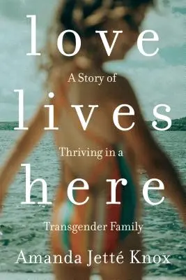 Miłość mieszka tutaj: Historia przetrwania w transpłciowej rodzinie - Love Lives Here: A Story of Thriving in a Transgender Family