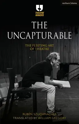 The Uncapturable: Ulotna sztuka teatru - The Uncapturable: The Fleeting Art of Theatre