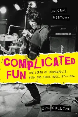 Skomplikowana zabawa: Narodziny punka i indie rocka w Minneapolis, 1974-1984 --- Historia mówiona - Complicated Fun: The Birth of Minneapolis Punk and Indie Rock, 1974-1984 --- An Oral History