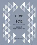 Ogień i lód: Klasyczna kuchnia nordycka [Książka kucharska] - Fire and Ice: Classic Nordic Cooking [A Cookbook]