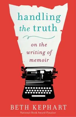 Obchodzenie się z prawdą: o pisaniu wspomnień - Handling the Truth: On the Writing of Memoir