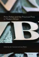 Druk, polityka i prasa prowincjonalna we współczesnej Wielkiej Brytanii - Print, Politics and the Provincial Press in Modern Britain