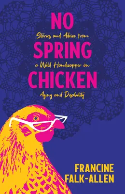 No Spring Chicken: Historie i porady dzikiego handicappera na temat starzenia się i niepełnosprawności - No Spring Chicken: Stories and Advice from a Wild Handicapper on Aging and Disability