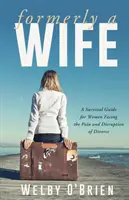 Dawniej żona: przewodnik przetrwania dla kobiet zmagających się z bólem i zakłóceniami związanymi z rozwodem - Formerly A Wife: A Survival Guide for Women Facing the Pain and Disruption of Divorce