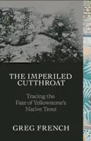 The Imperiled Cutthroat: Śledząc losy rodzimego pstrąga Yellowstone - The Imperiled Cutthroat: Tracing the Fate of Yellowstone's Native Trout