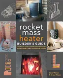 The Rocket Mass Heater Builder's Guide: Budowa, konserwacja i rozwiązywanie problemów krok po kroku - The Rocket Mass Heater Builder's Guide: Complete Step-By-Step Construction, Maintenance and Troubleshooting
