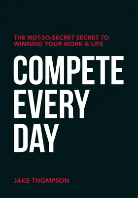 Rywalizuj każdego dnia: Niezbyt tajny sekret zwycięstwa w pracy i życiu - Compete Every Day: The Not-So-Secret Secret to Winning Your Work and Life