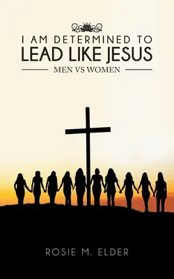 Jestem zdeterminowany, by przewodzić jak Jezus: Mężczyźni kontra kobiety - I am Determined To Lead Like Jesus: Men vs Women