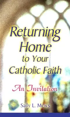 Powrót do domu do wiary katolickiej: Zaproszenie - Returning Home to Your Catholic Faith: An Invitation