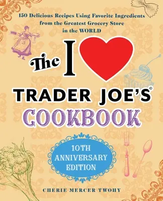 Książka kucharska I Love Trader Joe's: 10th Anniversary Edition: 150 pysznych przepisów wykorzystujących ulubione składniki z największego sklepu spożywczego w Wo - The I Love Trader Joe's Cookbook: 10th Anniversary Edition: 150 Delicious Recipes Using Favorite Ingredients from the Greatest Grocery Store in the Wo