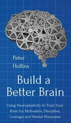 Build a Better Brain: Wykorzystanie codziennej neuronauki do trenowania mózgu w celu uzyskania motywacji, dyscypliny, odwagi i bystrości umysłu - Build a Better Brain: Using Everyday Neuroscience to Train Your Brain for Motivation, Discipline, Courage, and Mental Sharpness