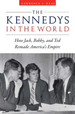 The Kennedys in the World: Jak Jack, Bobby i Ted przebudowali amerykańskie imperium - The Kennedys in the World: How Jack, Bobby, and Ted Remade America's Empire