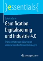 Gamifikacja, cyfryzacja i przemysł 4.0: Transformacja i zarządzanie zakłóceniami - Gamification, Digitalisierung Und Industrie 4.0: Transformation Und Disruption Verstehen Und Erfolgreich Managen