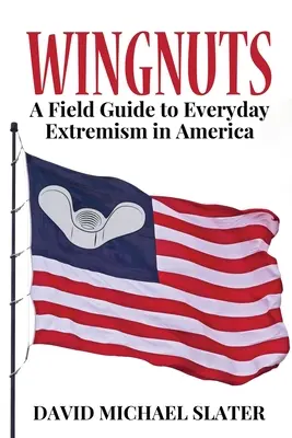 Wingnuts: Przewodnik po codziennym ekstremizmie w Ameryce - Wingnuts: A Field Guide to Everyday Extremism in America