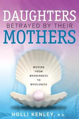 Córki zdradzone przez matki: Przechodząc od złamania do całości - Daughters Betrayed By Their Mothers: Moving From Brokenness To Wholeness