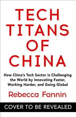 Tech Titans of China: Jak chiński sektor technologiczny rzuca wyzwanie światu poprzez szybsze wprowadzanie innowacji, cięższą pracę i globalizację - Tech Titans of China: How China's Tech Sector Is Challenging the World by Innovating Faster, Working Harder, and Going Global