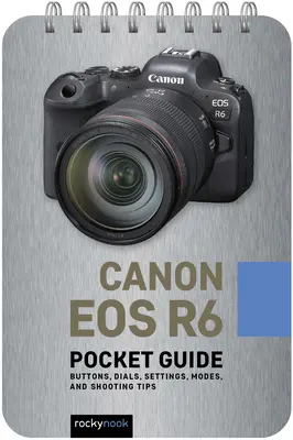 Canon EOS R6: Kieszonkowy przewodnik: Przyciski, pokrętła, ustawienia, tryby i porady dotyczące fotografowania - Canon EOS R6: Pocket Guide: Buttons, Dials, Settings, Modes, and Shooting Tips