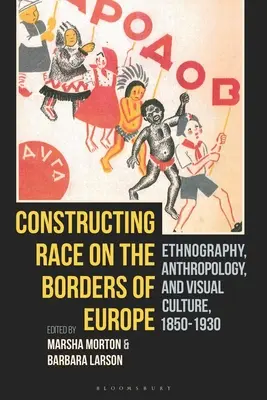 Konstruowanie rasy na granicach Europy: Etnografia, antropologia i kultura wizualna, 1850-1930 - Constructing Race on the Borders of Europe: Ethnography, Anthropology, and Visual Culture, 1850-1930
