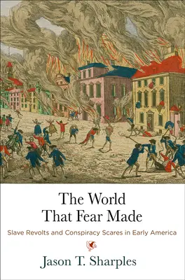 Świat, który stworzył strach: Bunty niewolników i strach przed spiskiem we wczesnej Ameryce - The World That Fear Made: Slave Revolts and Conspiracy Scares in Early America