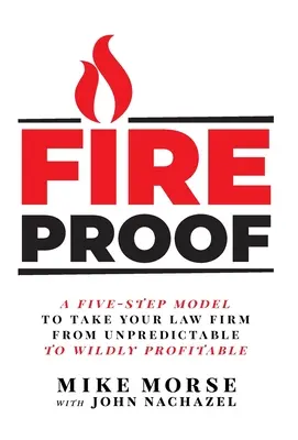 Fireproof: A Five-Step Model to Take Your Law Firm from Unpredictable to Wildly Profitable (Pięcioetapowy model prowadzący firmę prawniczą od nieprzewidywalności do dzikiej rentowności) - Fireproof: A Five-Step Model to Take Your Law Firm from Unpredictable to Wildly Profitable