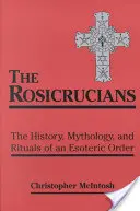 Różokrzyżowcy: Historia, mitologia i rytuały zakonu ezoterycznego - Rosicrucians: The History, Mythology, and Rituals of an Esoteric Order