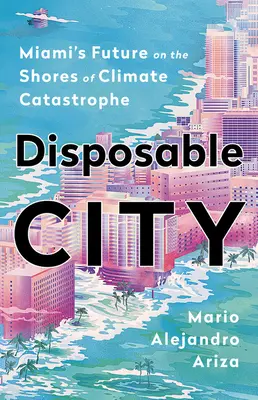 Miasto jednorazowego użytku: Przyszłość Miami na brzegach katastrofy klimatycznej - Disposable City: Miami's Future on the Shores of Climate Catastrophe