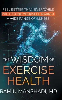 Mądrość ćwiczeń zdrowotnych: Poczuj się lepiej niż kiedykolwiek, chroniąc się przed wieloma chorobami. - The Wisdom of Exercise Health: Feel Better Than Ever While Protecting Yourself Against A Wide Range of Illnesses.