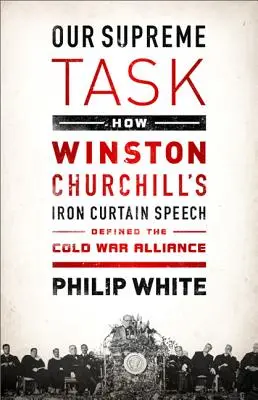 Nasze najwyższe zadanie: Jak przemówienie Winstona Churchilla o żelaznej kurtynie zdefiniowało zimnowojenny sojusz - Our Supreme Task: How Winston Churchill's Iron Curtain Speech Defined the Cold War Alliance