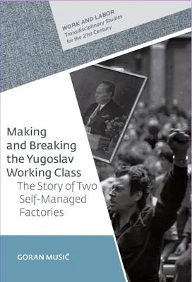 Tworzenie i łamanie jugosłowiańskiej klasy robotniczej: Historia dwóch samozarządzających się fabryk - Making and Breaking the Yugoslav Working Class: The Story of Two Self-Managed Factories