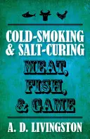 Wędzenie na zimno i solenie mięsa, ryb i dziczyzny - Cold-Smoking & Salt-Curing Meat, Fish, & Game