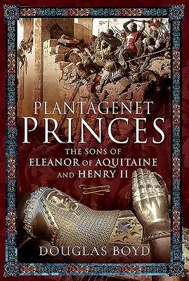 Książęta Plantagenetów: Synowie Eleonory Akwitańskiej i Henryka II - Plantagenet Princes: The Sons of Eleanor of Aquitaine and Henry II