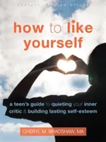 Jak polubić siebie: Poradnik dla nastolatków, jak uciszyć wewnętrznego krytyka i zbudować trwałą samoocenę - How to Like Yourself: A Teen's Guide to Quieting Your Inner Critic and Building Lasting Self-Esteem