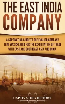 Kompania Wschodnioindyjska: A Captivating Guide to the English Company That Was Created for the Exploitation of Trade with East and Southeast Asia (Porywający przewodnik po angielskiej kompanii stworzonej w celu eksploatacji handlu z Azją Wschodnią i Południowo-Wschodnią) - The East India Company: A Captivating Guide to the English Company That Was Created for the Exploitation of Trade with East and Southeast Asia