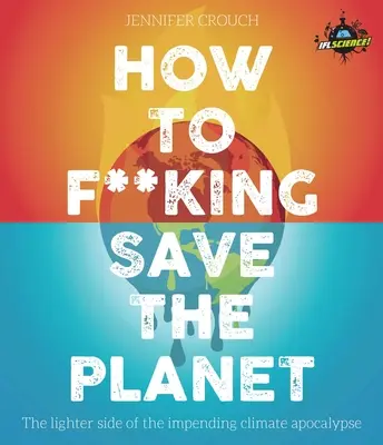 How to F***ing Save the Planet: Jaśniejsza strona klimatycznej apokalipsy - How to F***ing Save the Planet: The Lighter Side of the Climate Apocalypse