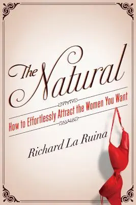 The Natural: Jak bez wysiłku przyciągać kobiety, których pragniesz - The Natural: How to Effortlessly Attract the Women You Want