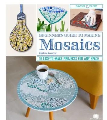 Przewodnik dla początkujących po tworzeniu mozaik: 16 łatwych do wykonania projektów dla każdej przestrzeni - Beginner's Guide to Making Mosaics: 16 Easy-To-Make Projects for Any Space