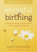 Mindful Birthing: Trening umysłu, ciała i serca do porodu i nie tylko - Mindful Birthing: Training the Mind, Body, and Heart for Childbirth and Beyond