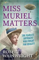 Miss Muriel Matters - nieustraszona sufrażystka, która walczyła o równość (Wainwright Robert (Autor)) - Miss Muriel Matters - The fearless suffragist who fought for equality (Wainwright Robert (Author))