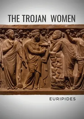 Kobiety trojańskie: Tragedia greckiego dramaturga Eurypidesa - The Trojan Women: A tragedy by the Greek playwright Euripides