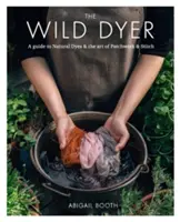 Wild Dyer: Przewodnik po naturalnych barwnikach i sztuce patchworku i ściegu - Wild Dyer: A guide to natural dyes & the art of patchwork & stitch