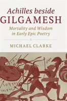 Achilles obok Gilgamesza: Śmiertelność i mądrość we wczesnej poezji epickiej - Achilles Beside Gilgamesh: Mortality and Wisdom in Early Epic Poetry