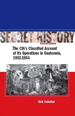 Tajna historia, wydanie drugie: Tajne sprawozdanie CIA z jej działań w Gwatemali, 1952-1954 - Secret History, Second Edition: The Cia's Classified Account of Its Operations in Guatemala, 1952-1954