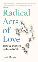 Radykalne akty miłości - jak odnaleźć nadzieję u kresu życia - Radical Acts of Love - How We Find Hope at the End of Life