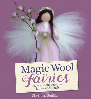 Wróżki z magicznej wełny: Jak zrobić sezonowe wróżki i anioły - Magic Wool Fairies: How to Make Seasonal Fairies and Angels