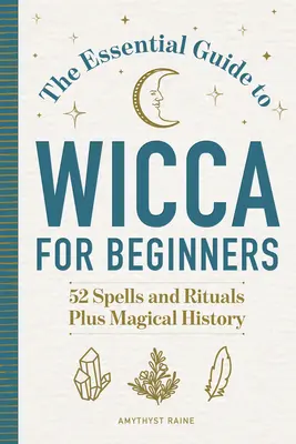 Niezbędny przewodnik po Wicca dla początkujących: 52 zaklęcia i rytuały oraz magiczna historia - The Essential Guide to Wicca for Beginners: 52 Spells and Rituals, Plus Magical History